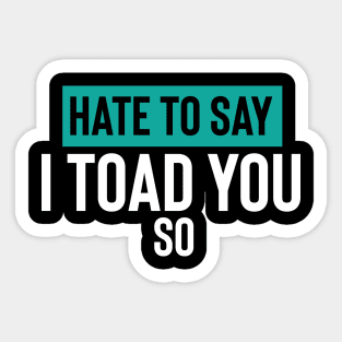 Hate To Say I Toad You So Sticker